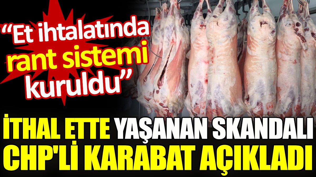 İthal ette yaşanan skandalı CHP'li Karabat açıkladı. "Et ithalatında rant sistemi kuruldu"