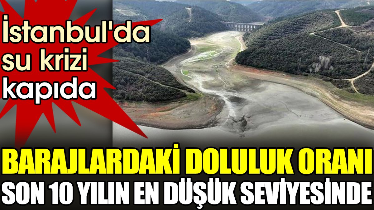 İstanbul'da su krizi kapıda. Barajlardaki doluluk oranı son 10 yılın en düşük seviyesinde