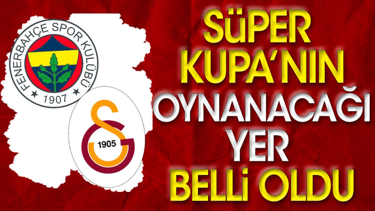 Galatasaray ve Fenerbahçe'nin oynayacağı Süper Kupa maçının yeri belli oldu