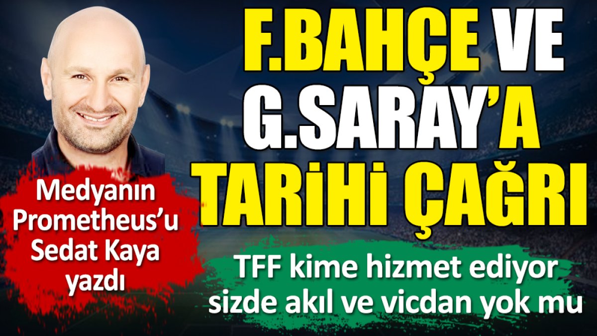 Fenerbahçe ve Galatasaray'a tarihi çağrı. TFF kime hizmet ediyor. Sizde akıl ve vicdan yok mu