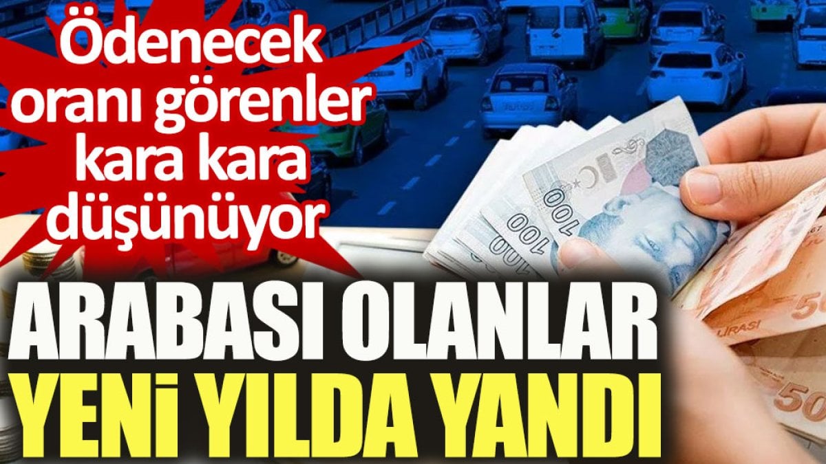 Arabası olanlar yeni yılda yandı. Ödenecek oranı görenler kara kara düşünüyor