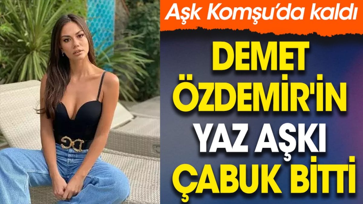 Demet Özdemir'in yaz aşkı çabuk bitti. Aşk Komşu’da kaldı