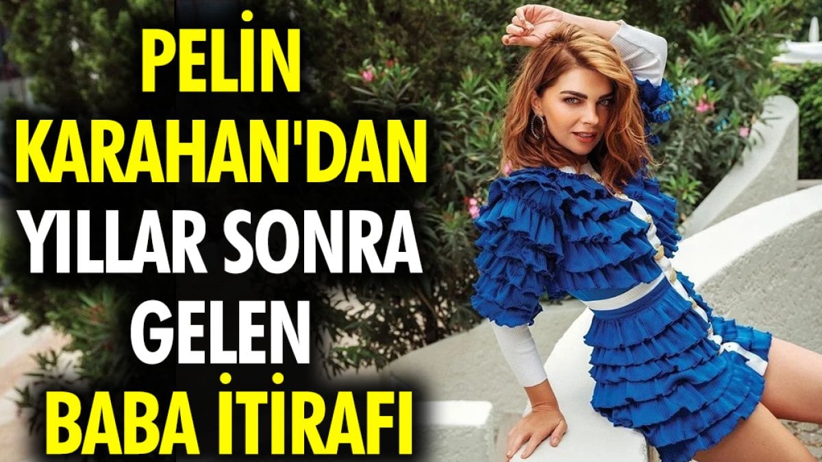 Pelin Karahan'dan yıllar sonra gelen baba itirafı