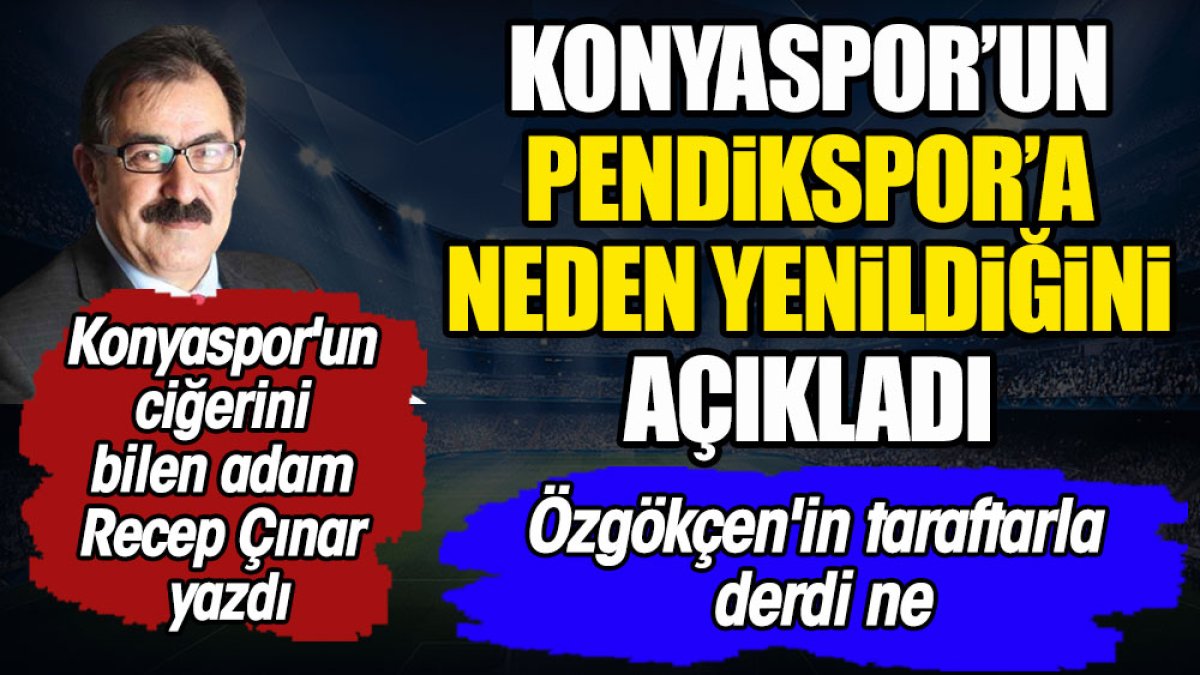 Konyaspor'un Pendikspor'a neden yenildiğini açıkladı. Özgökçen etkisi. Recep Çınar yazdı