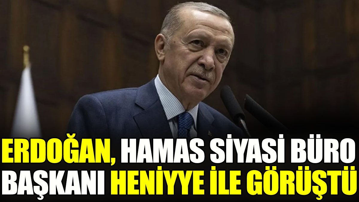 Erdoğan, Hamas Siyasi Büro Başkanı Heniyye ile görüştü