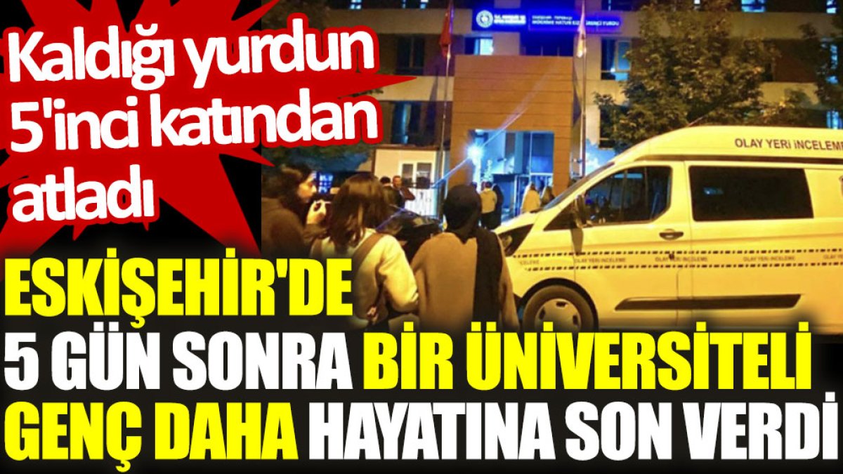 Eskişehir'de 5 gün sonra bir üniversiteli genç daha hayatına son verdi: Kaldığı yurdun 5'inci katından atladı