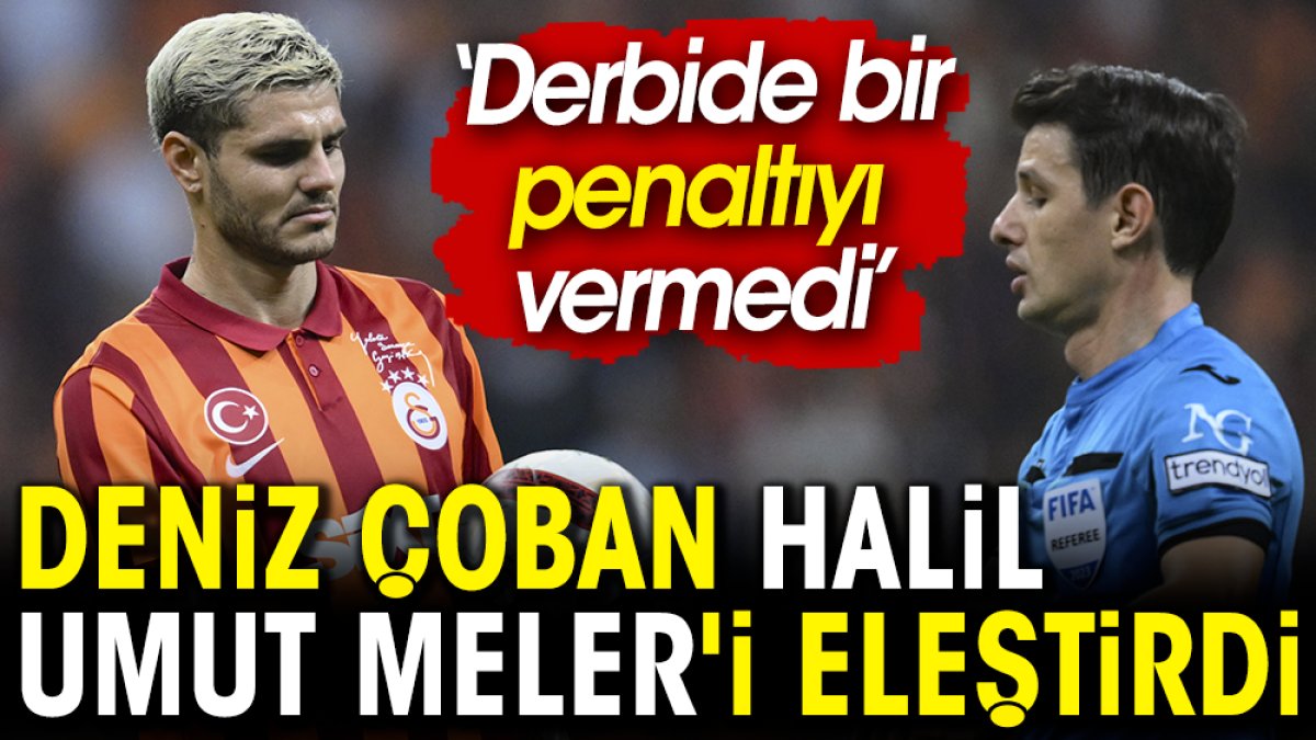 Deniz Çoban Halil Umut Meler'i eleştirdi: Derbide bir penaltıyı vermedi