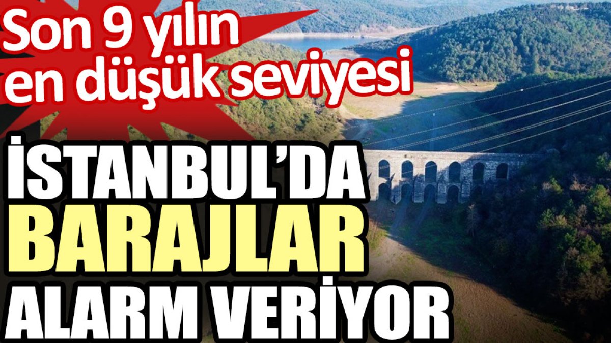 İstanbul’da barajlar alarm veriyor. Son 9 yılın en düşük seviyesi