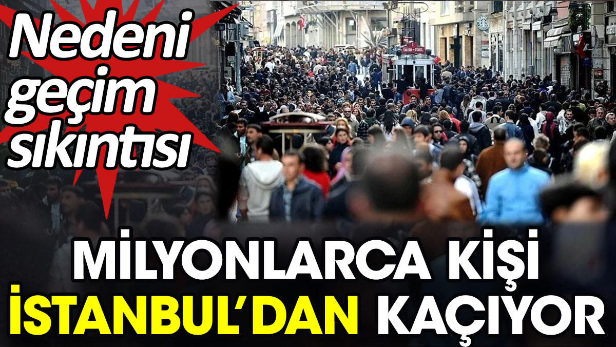 Milyonlarca kişi İstanbul’dan kaçıyor. Nedeni geçim sıkıntısı