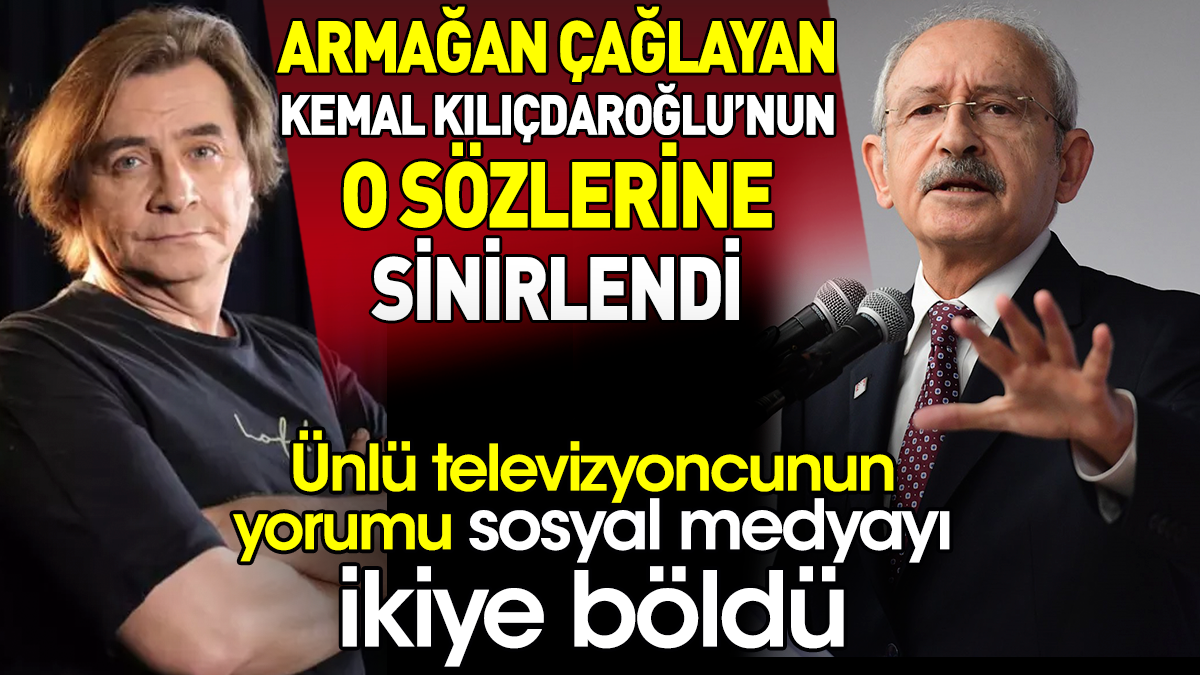 Armağan Çağlayan Kemal Kılıçdaroğlu’nun o sözlerine sinirlendi. Ünlü televizyoncunun yorumu sosyal medyayı ikiye böldü