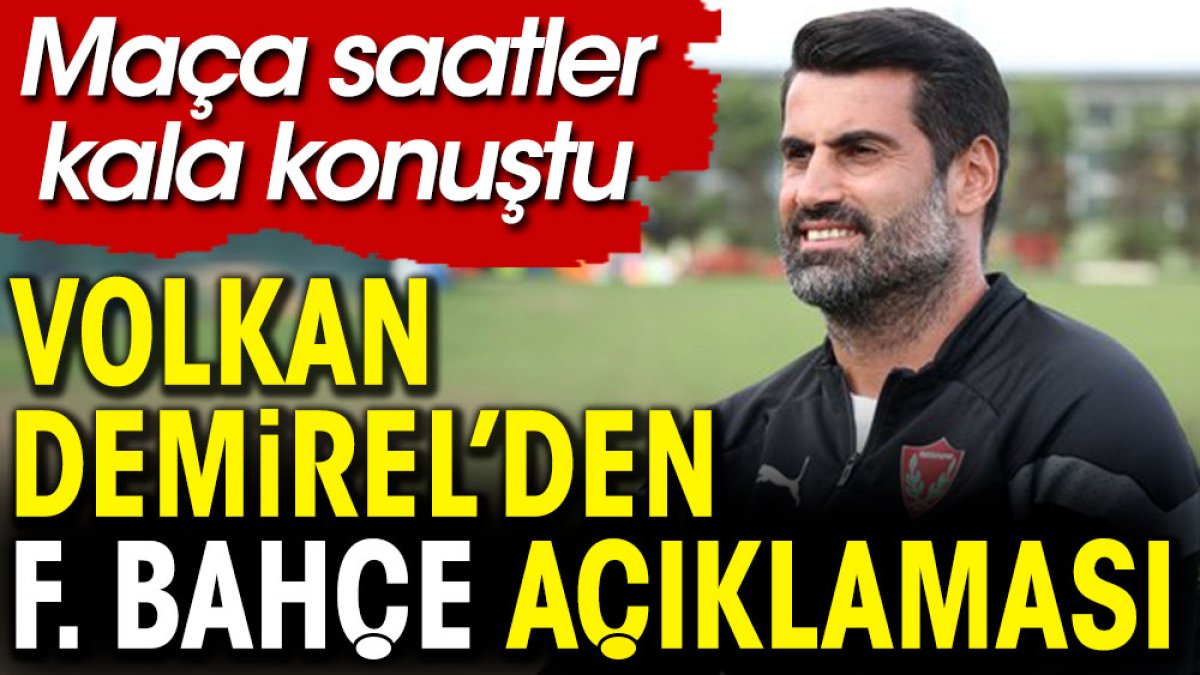 Volkan Demirel'den flaş Fenerbahçe açıklaması. Maça saatler kala konuştu