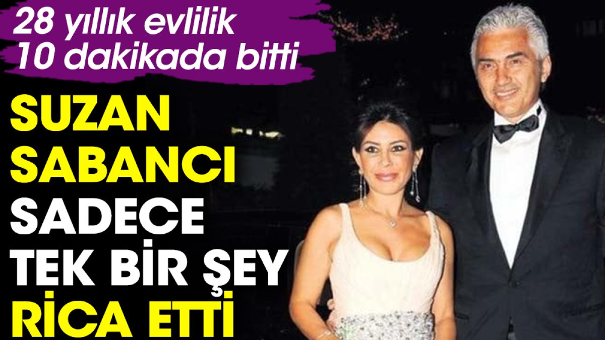 Suzan Sabancı sadece tek bir şey rica etti. 28 yıllık evlilik 10 dakikada bitti