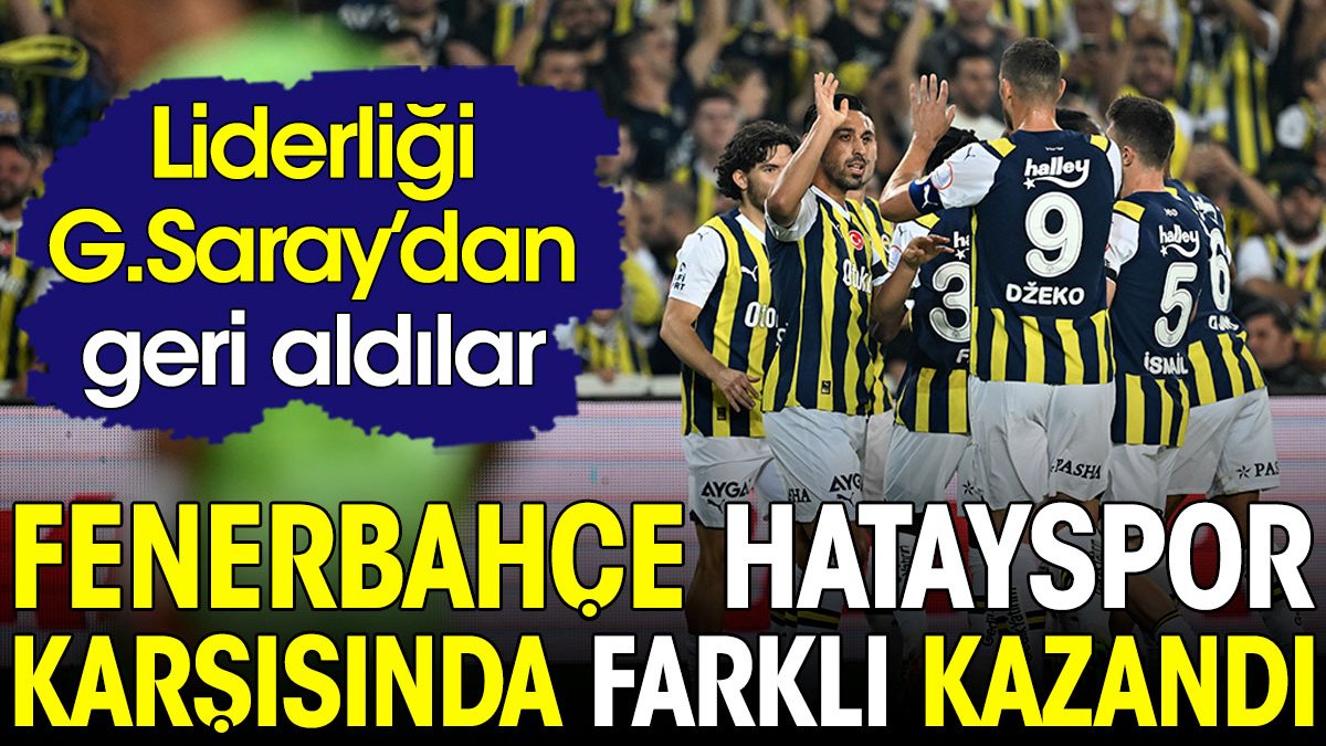Fenerbahçe Hatayspor karşısında farklı kazandı. Liderliği Galatasaray'ın elinden aldı