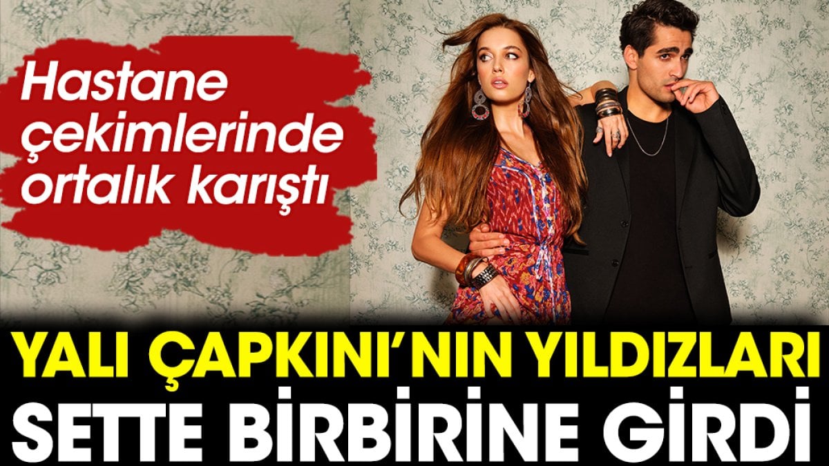 Yalı Çapkını’nın yıldızları sette birbirine girdi. Hastane çekimlerinde ortalık karıştı