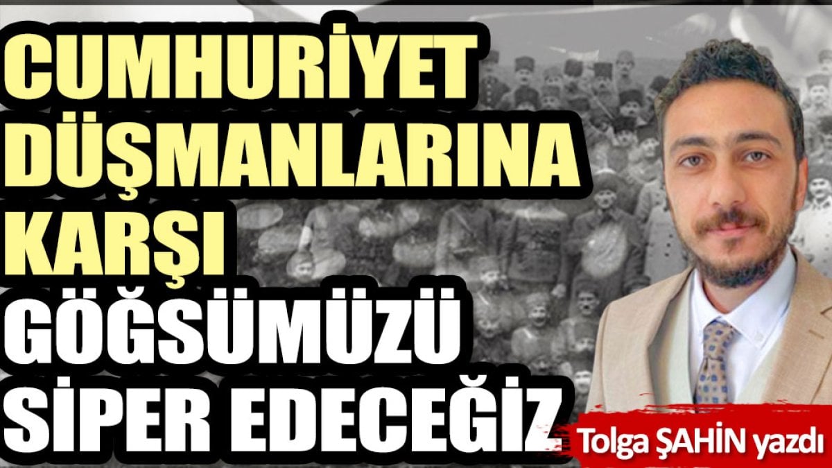 Cumhuriyet düşmanlarına karşı göğsümüzü siper edeceğiz