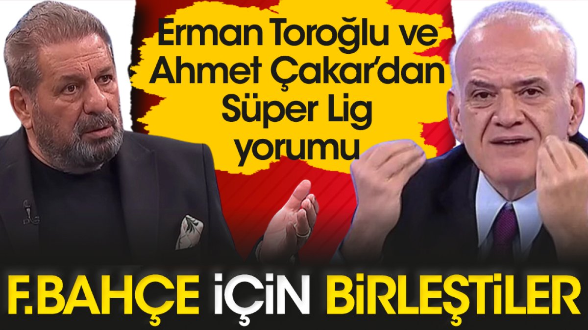 Erman Toroğlu ve Ahmet Çakar Fenerbahçe için birleşti