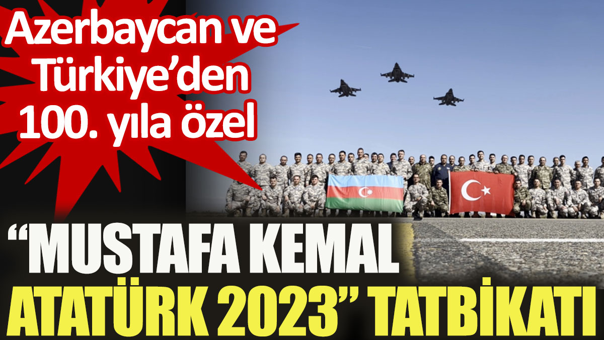 Azerbaycan ve Türkiye'den 100. yıla özel “Mustafa Kemal Atatürk 2023” tatbikatı