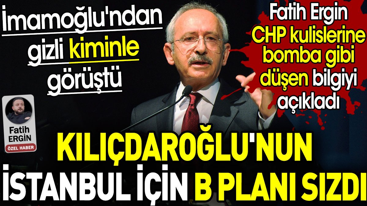 Kılıçdaroğlu'nun İstanbul için B planı sızdı. Fatih Ergin CHP kulislerine bomba gibi düşen bilgiyi açıkladı