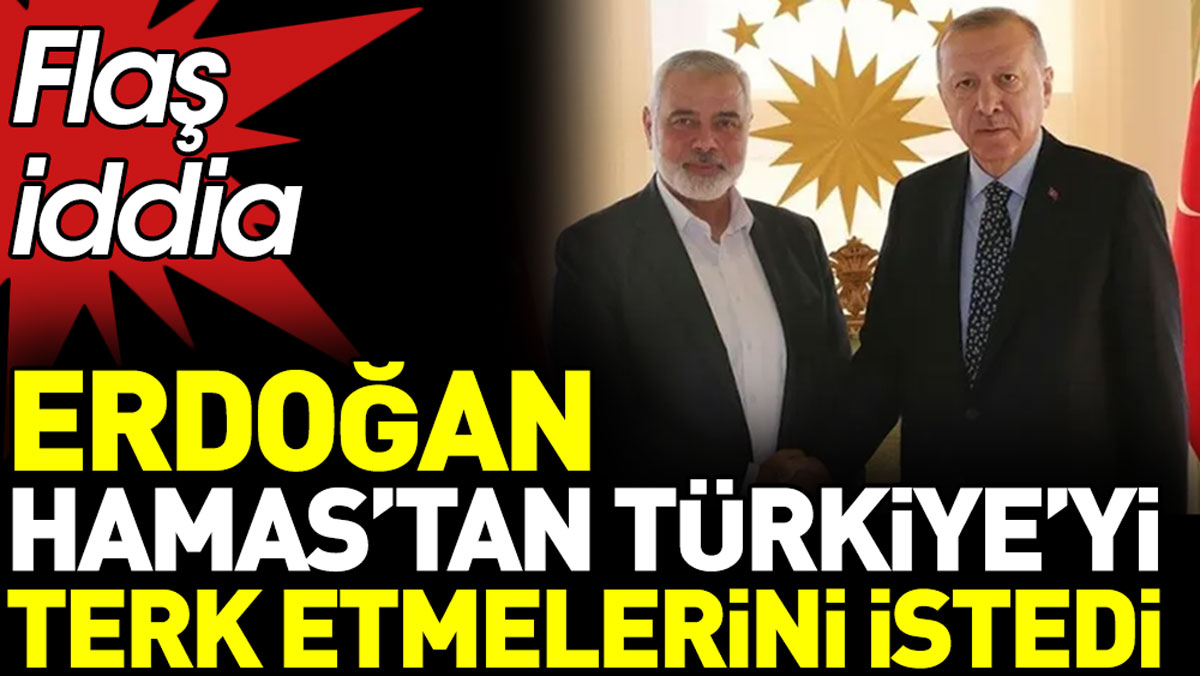 Erdoğan HAMAS’tan Türkiye’yi terk etmelerini istedi