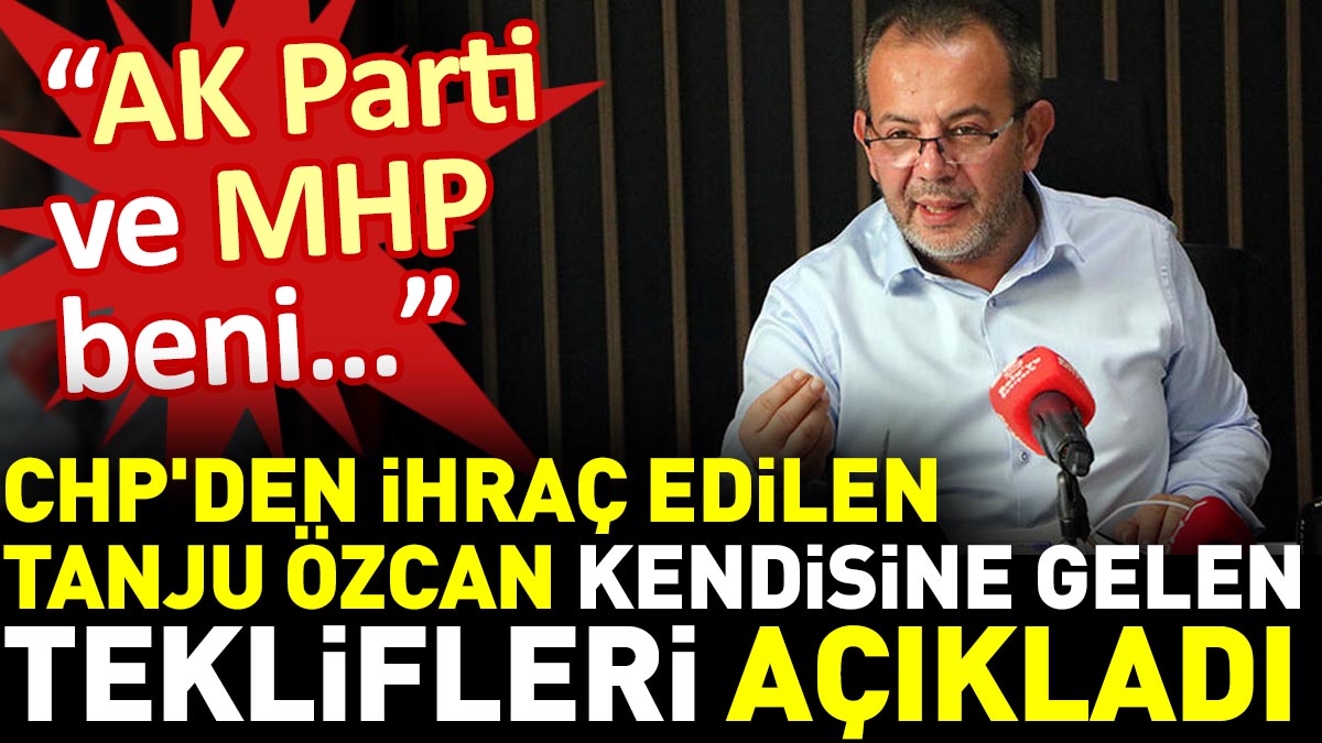 CHP'den ihraç edilen Tanju Özcan kendisine gelen teklifleri açıkladı