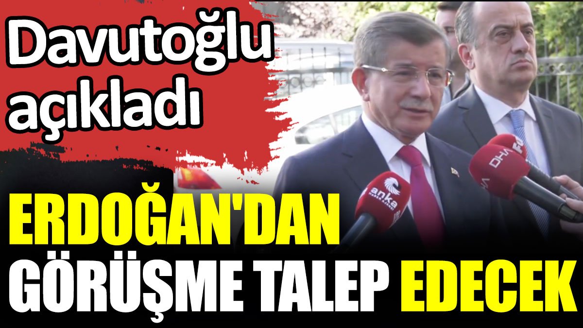 Davutoğlu, Erdoğan'dan görüşme talep edeceğini açıkladı