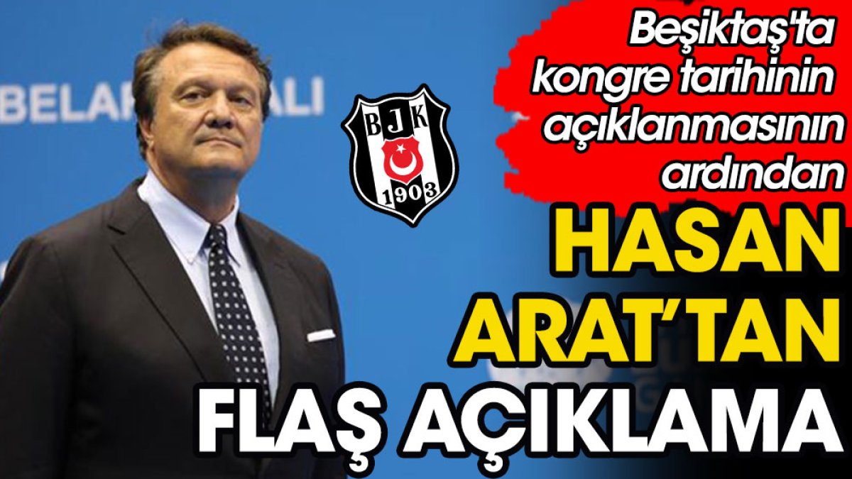 Beşiktaş'ta kongre tarihinin açıklanmasının ardından Hasan Arat'tan flaş açıklama