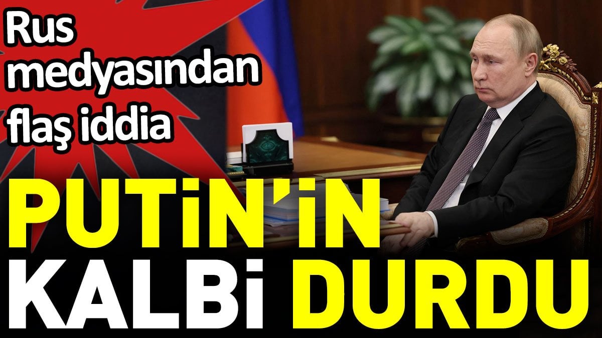 Putin’in kalbi durdu. Rus medyasından flaş iddia