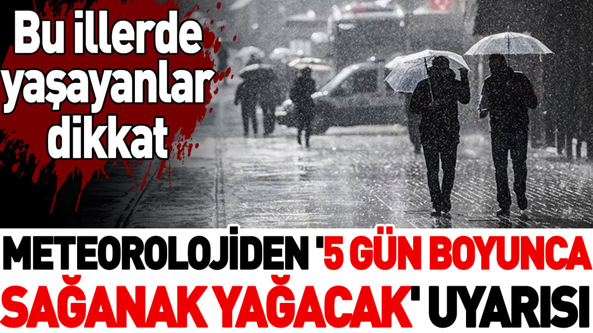 Meteorolojiden '5 gün boyunca sağanak yağacak' uyarısı. Bu illerde yaşayanlar dikkat