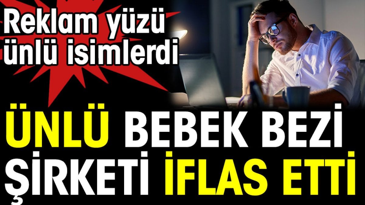 Ünlü bebek bezi şirketi iflas etti. Reklam yüzü ünlü isimlerdi