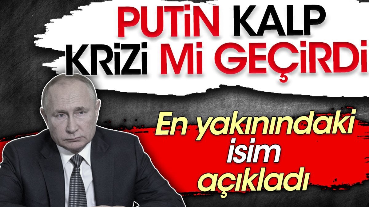 Putin kalp krizi mi geçirdi? En yakınındaki isim açıkladı