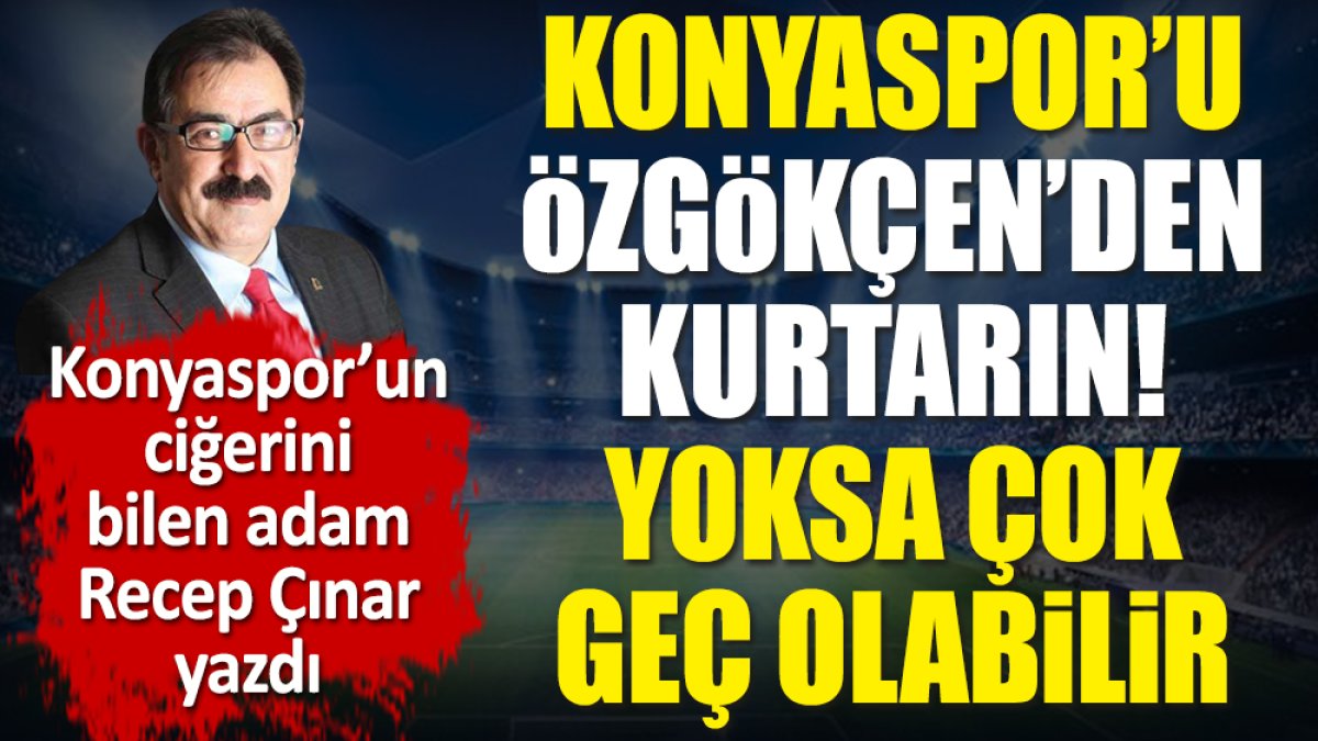 Konyaspor'u Fatih Özgökçen'den kurtarın! Yoksa yarın çok geç olur. Recep Çınar yazdı