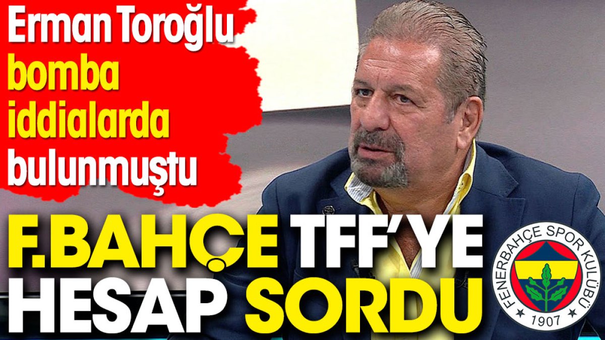 Erman Toroğlu'nun iddiaları üzerine Fenerbahçe TFF'ye hesap sordu