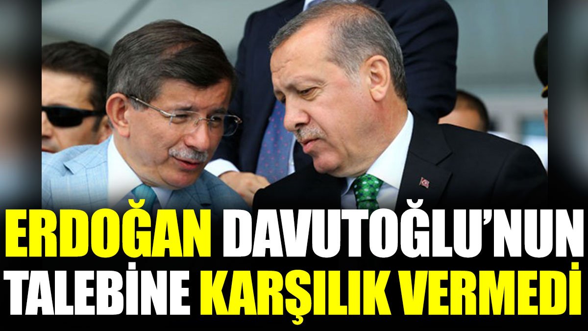 Erdoğan Davutoğlu’nun talebine karşılık vermedi