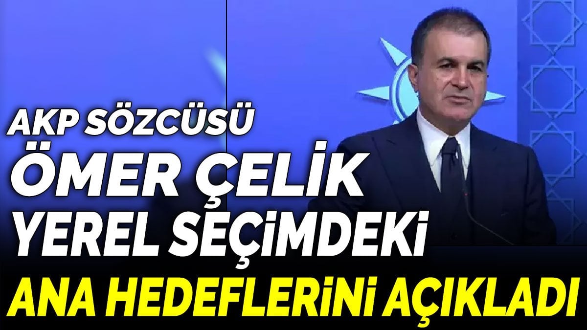 AKP Sözcüsü Ömer Çelik yerel seçimdeki ana hedeflerini açıkladı