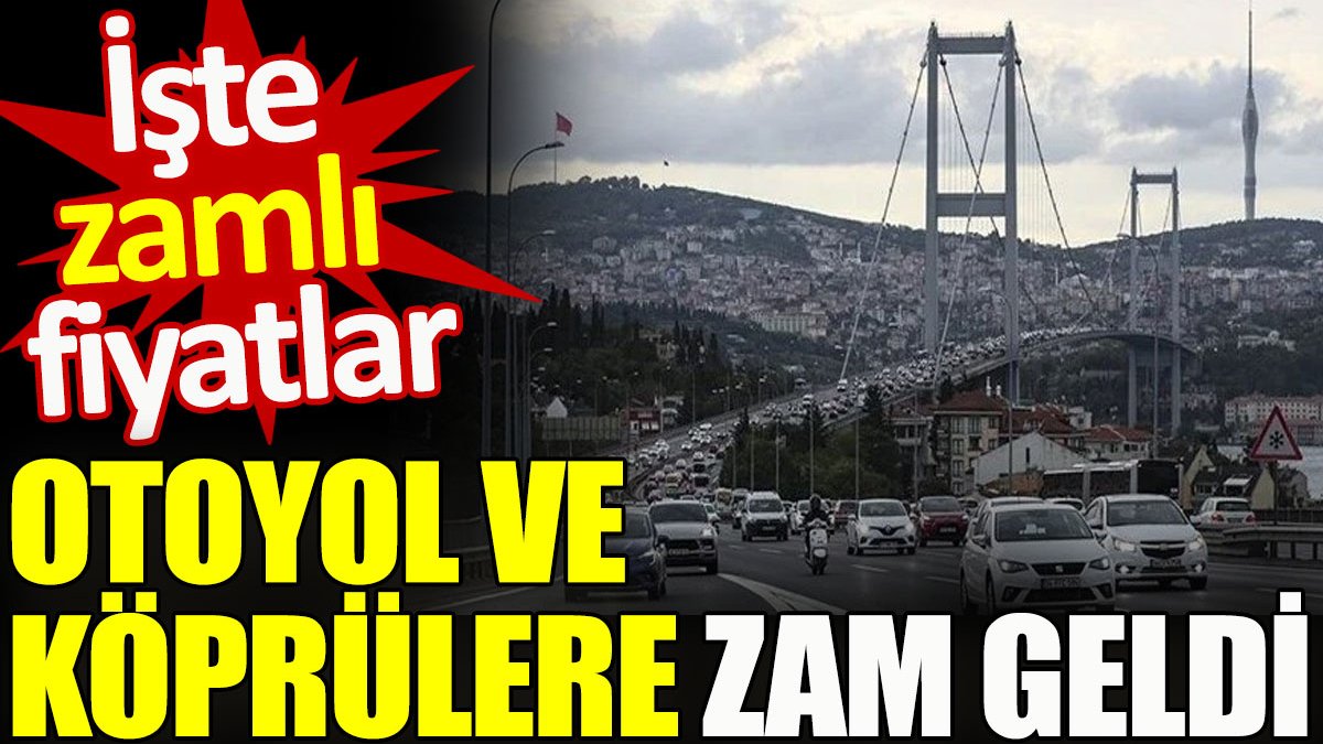 Otoyol ve köprülere zam geldi. İşte zamlı fiyatlar