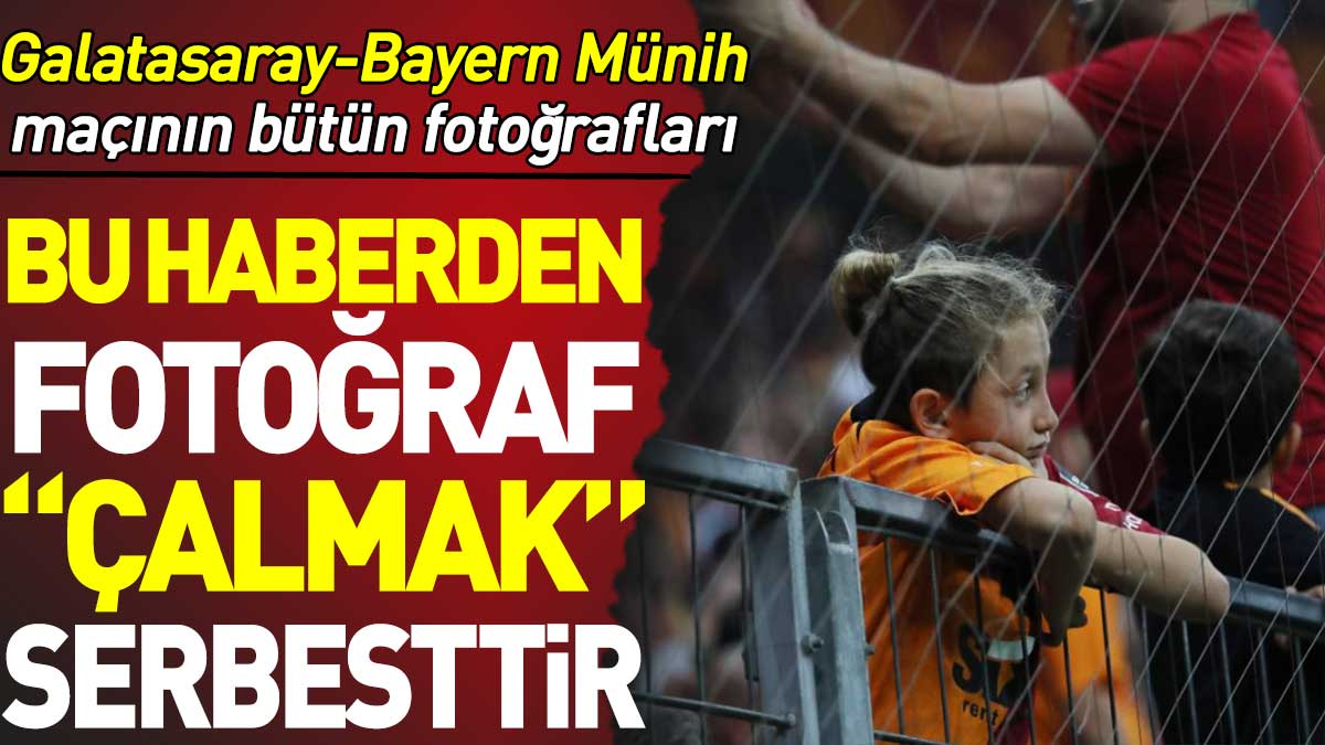 Bu haberden fotoğraf 'çalmak' serbesttir. Galatasaray Bayern Münih maçının bütün fotoğrafları