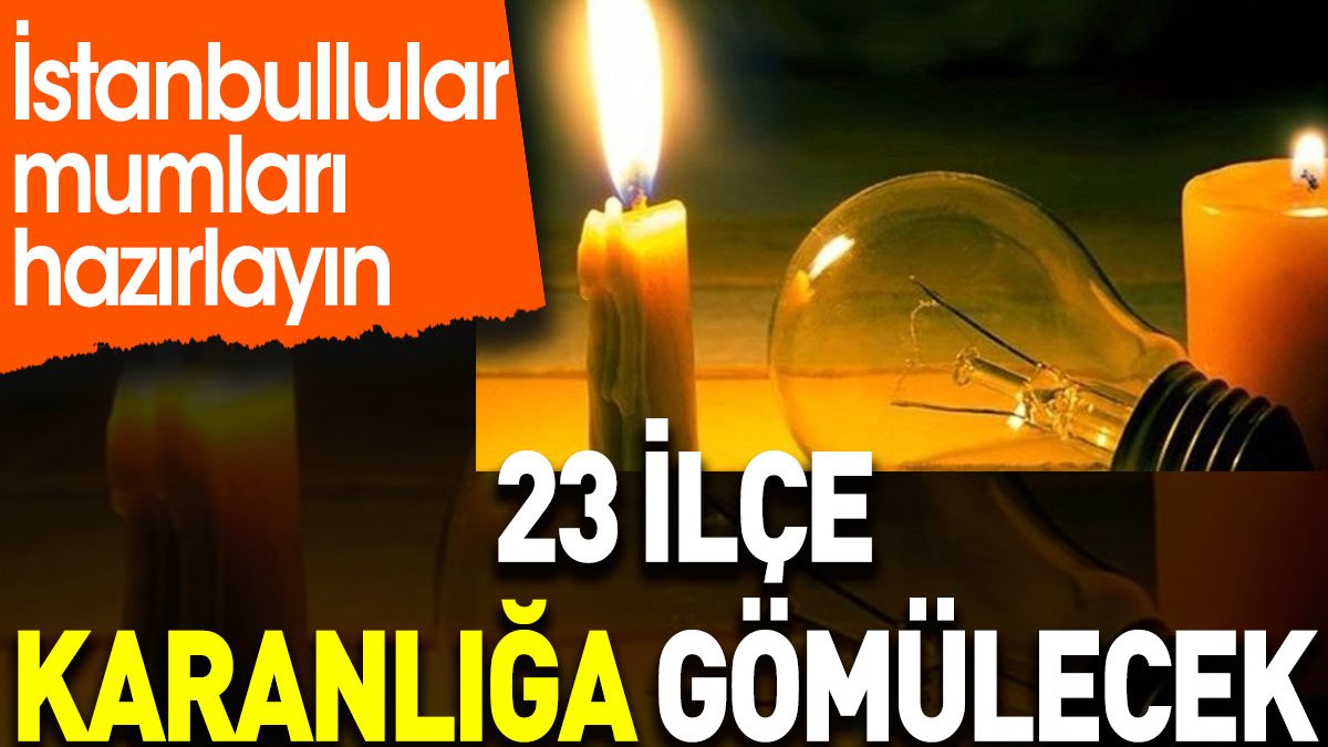 İstanbullular mumları hazırlayın. 23 ilçe karanlığa gömülecek