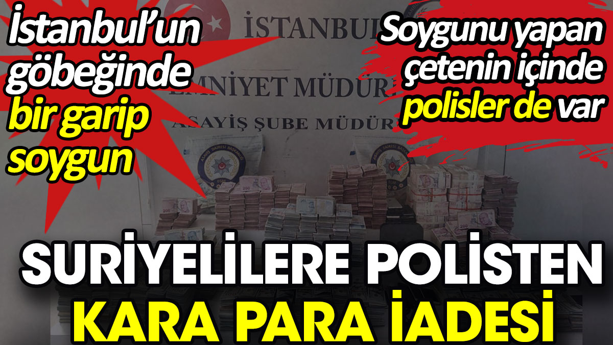Suriyelilere polislerden kara para iadesi. İstanbul’un göbeğinde bir garip soygun