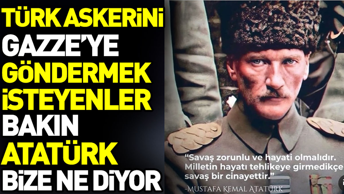 Türk askerini Gazze’ye göndermek isteyenler bakın Atatürk ne diyor