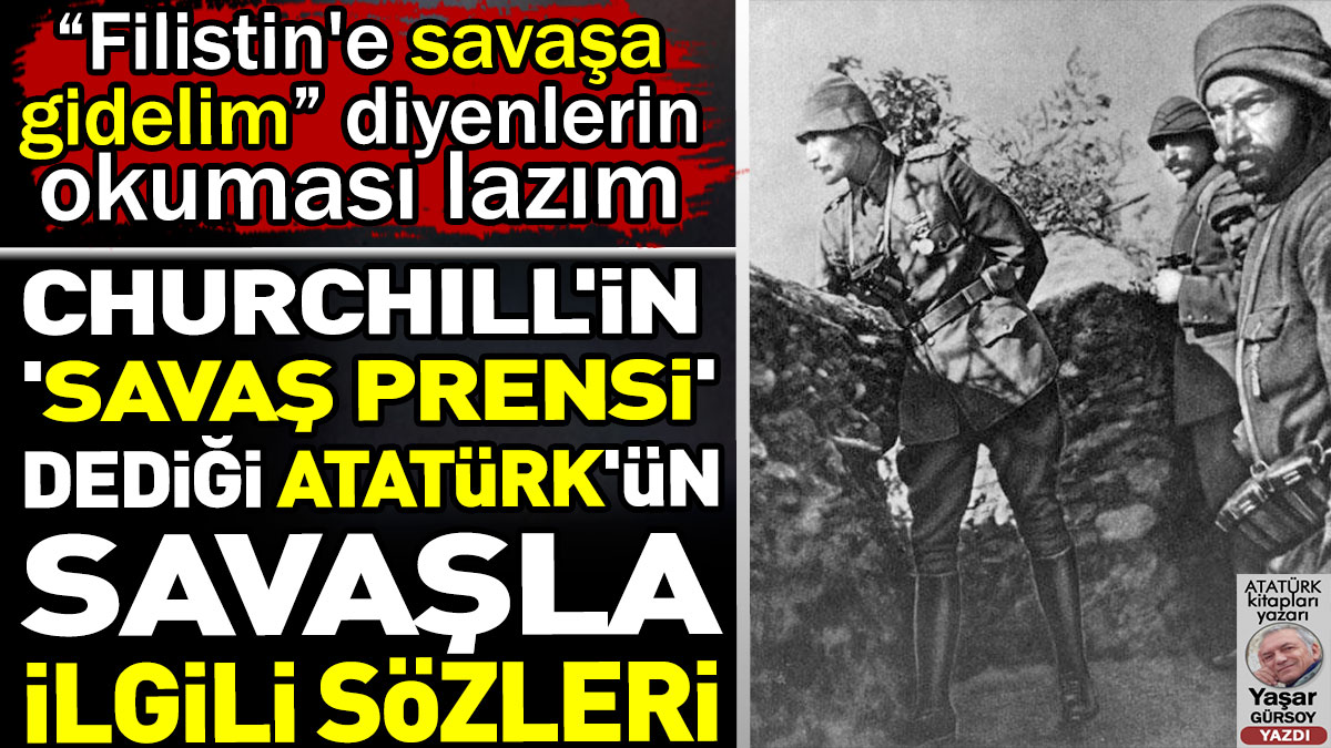 Churchill'in 'Savaş Prensi' dediği Atatürk'ün savaşla ilgili sözleri. Filistin'e savaşa gidelim diyenlerin okuması lazım