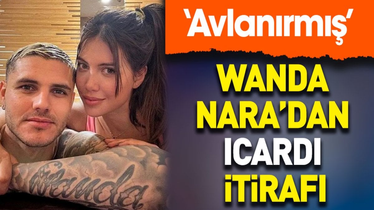 Wanda Nara'dan Icardi itirafı: Avlanırmış