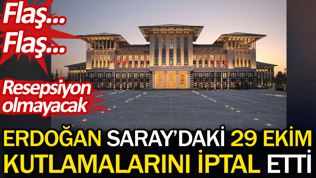 Flaş... Flaş... Erdoğan Saray'daki 29 Ekim kutlamalarını iptal etti