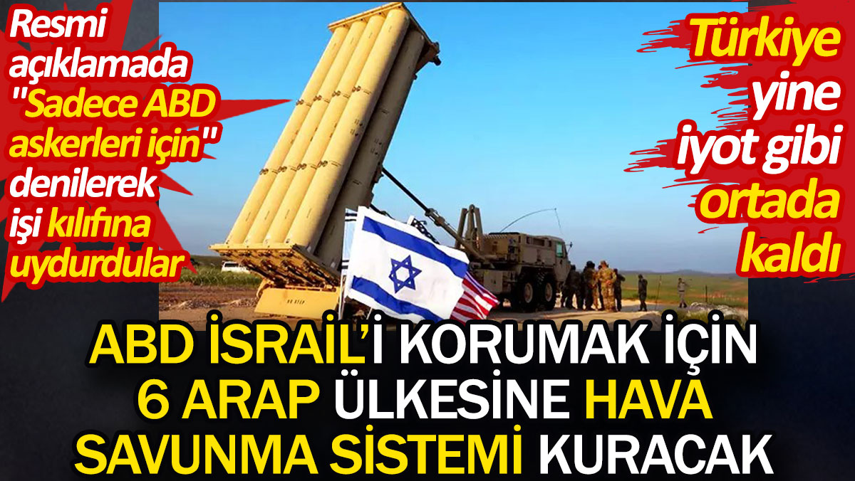 ABD İsrail'i korumak için 6 Arap ülkesine hava savunma sistemi kuracak. Türkiye yine iyot gibi ortada kaldı