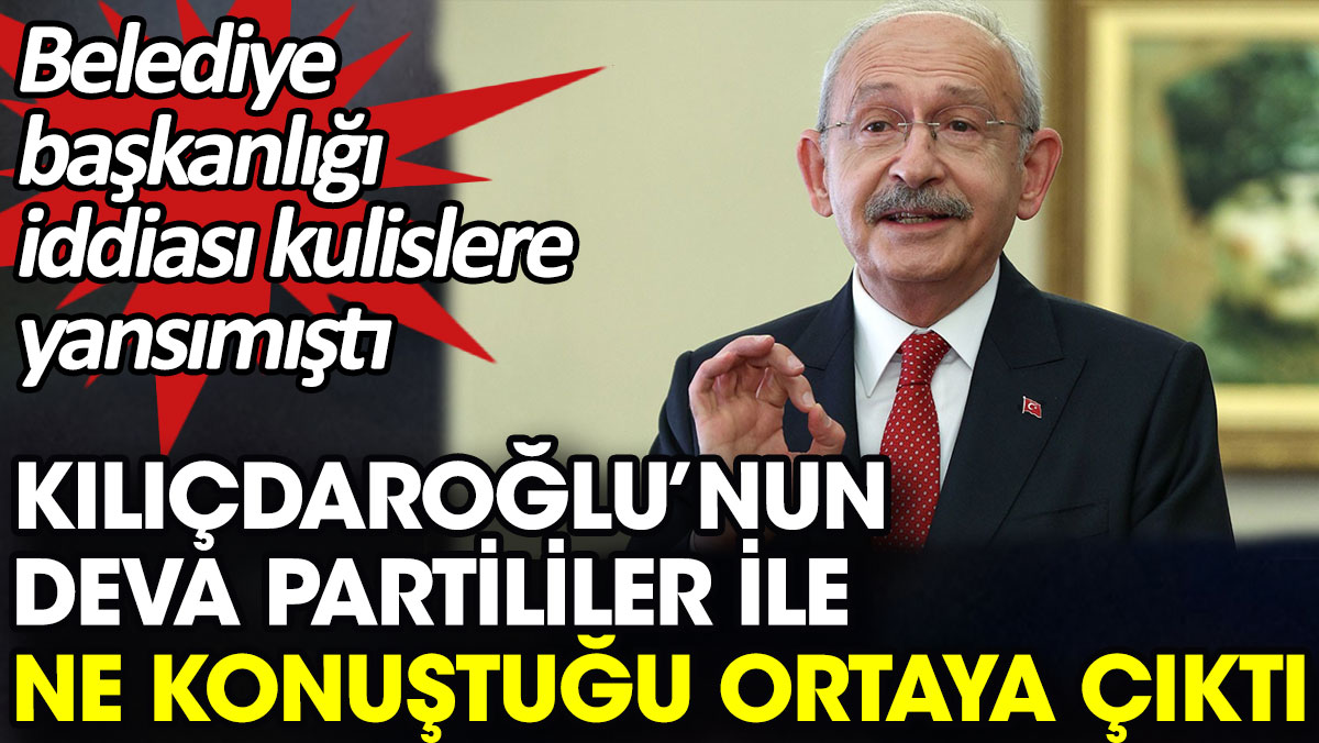 Kılıçdaroğlu’nun Deva Partililer ile ne konuştuğu ortaya çıktı