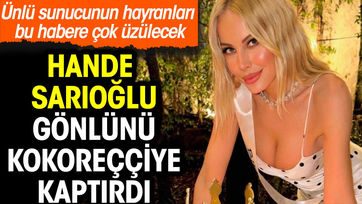 Hande Sarıoğlu gönlünü kokoreççiye kaptırdı. Hayranları bu habere çok üzülecek