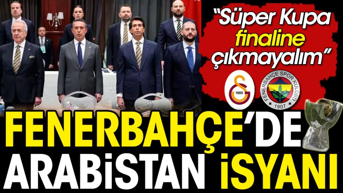 Fenerbahçe'de Suudi Arabistan isyanı: Süper Kupa maçına çıkmayalım