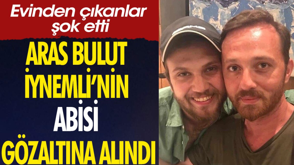 Aras Bulut İynemli'nin abisi gözaltına alındı. Evinden çıkanlar şok etti