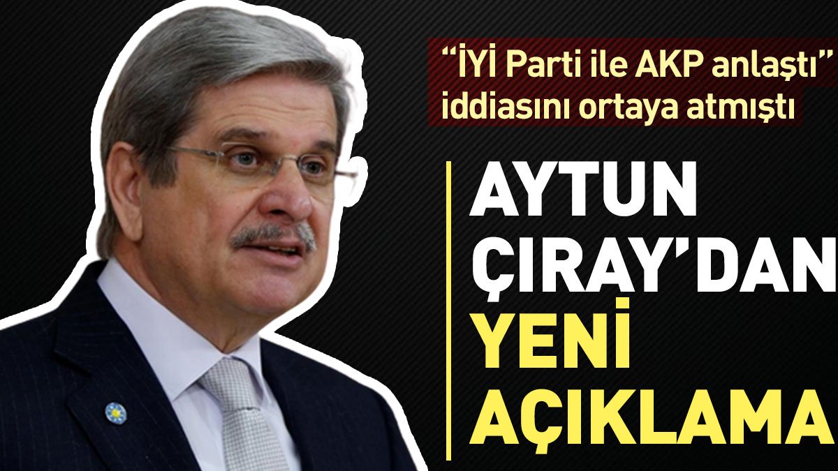 'İYİ Parti ile AKP anlaştı' iddiasını ortaya atmıştı. Aytun Çıray’dan yeni açıklama