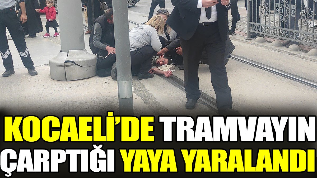 Kocaeli’de tramvayın çarptığı yaya yaralandı