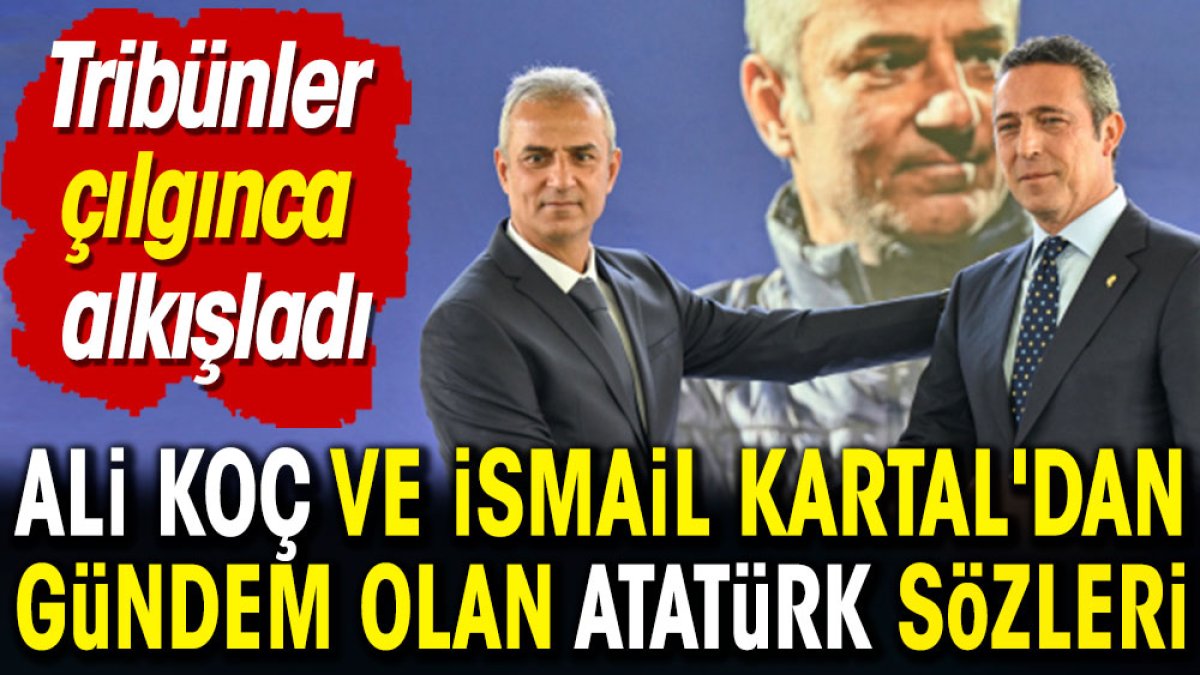 Ali Koç ve İsmail Kartal'dan gündem olan Atatürk sözleri. Tribünler çılgınca alkışladı